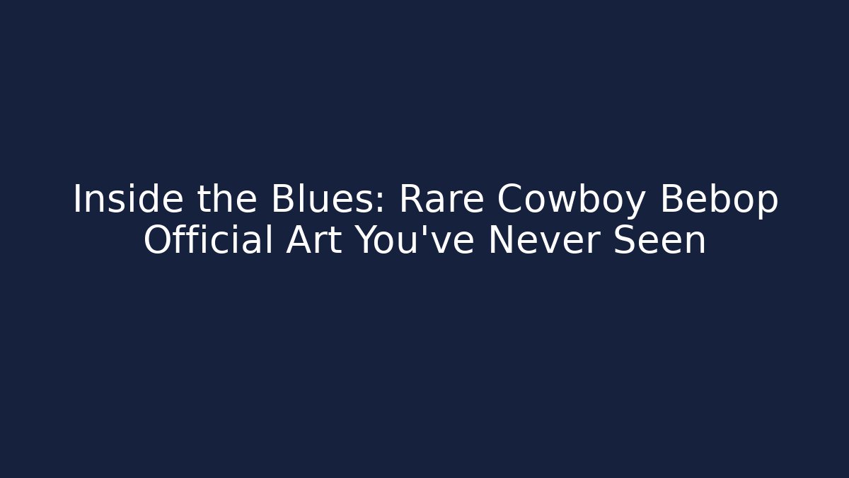 Inside the Blues: Rare Cowboy Bebop Official Art You’ve Never Seen