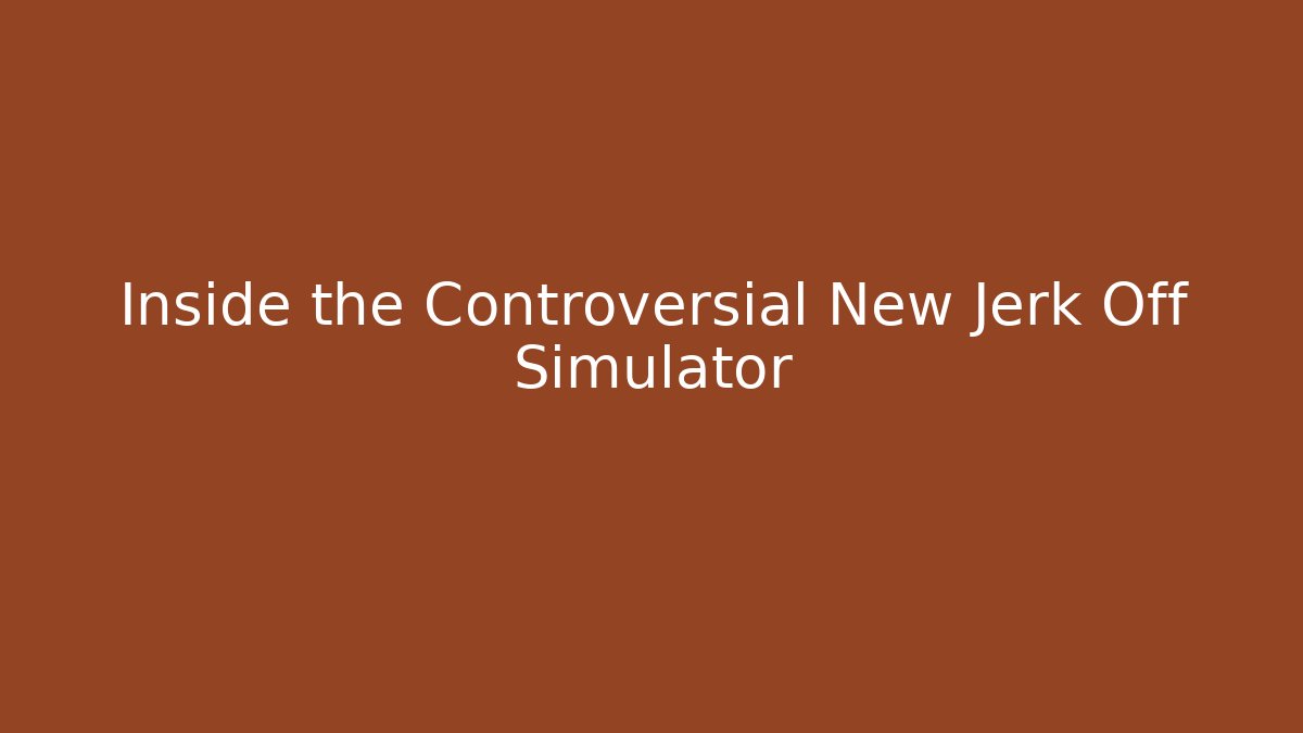 Inside the Controversial New Jerk Off Simulator - Andrea Zevedo