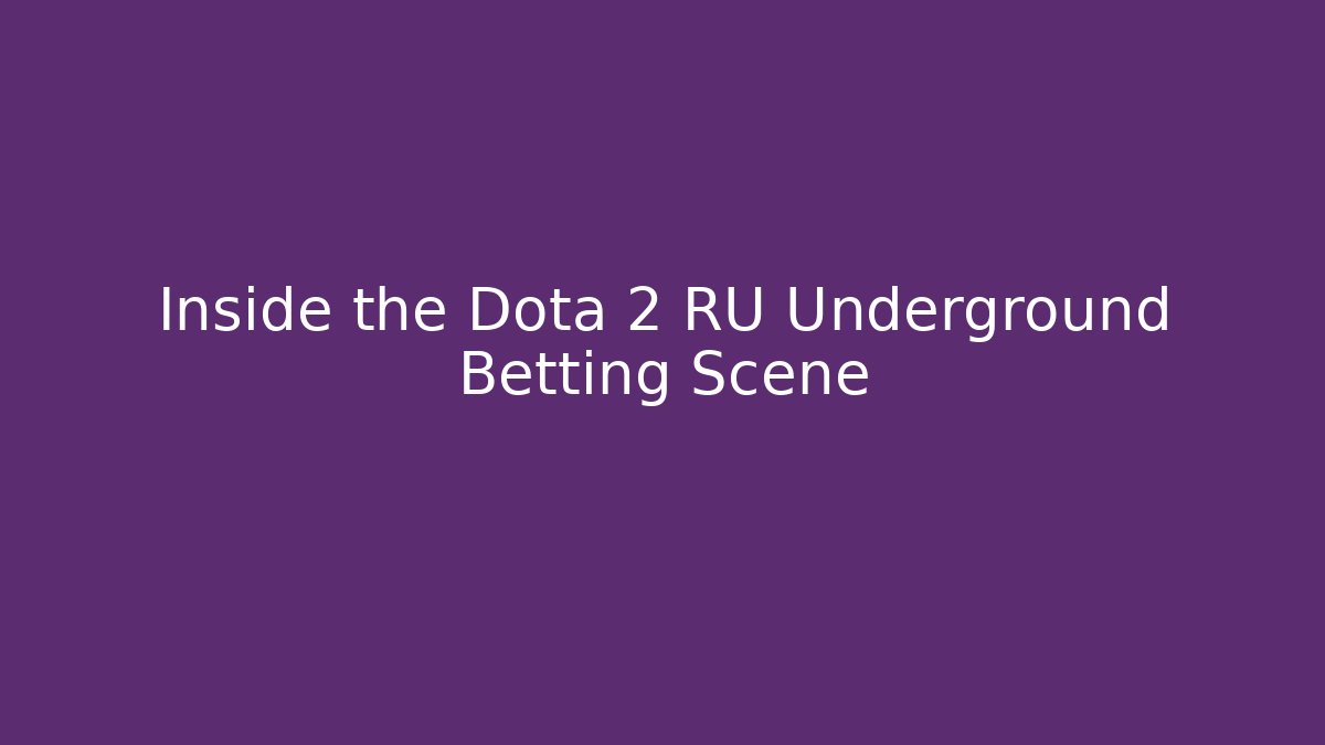 Inside the Dota 2 RU Underground Betting Scene