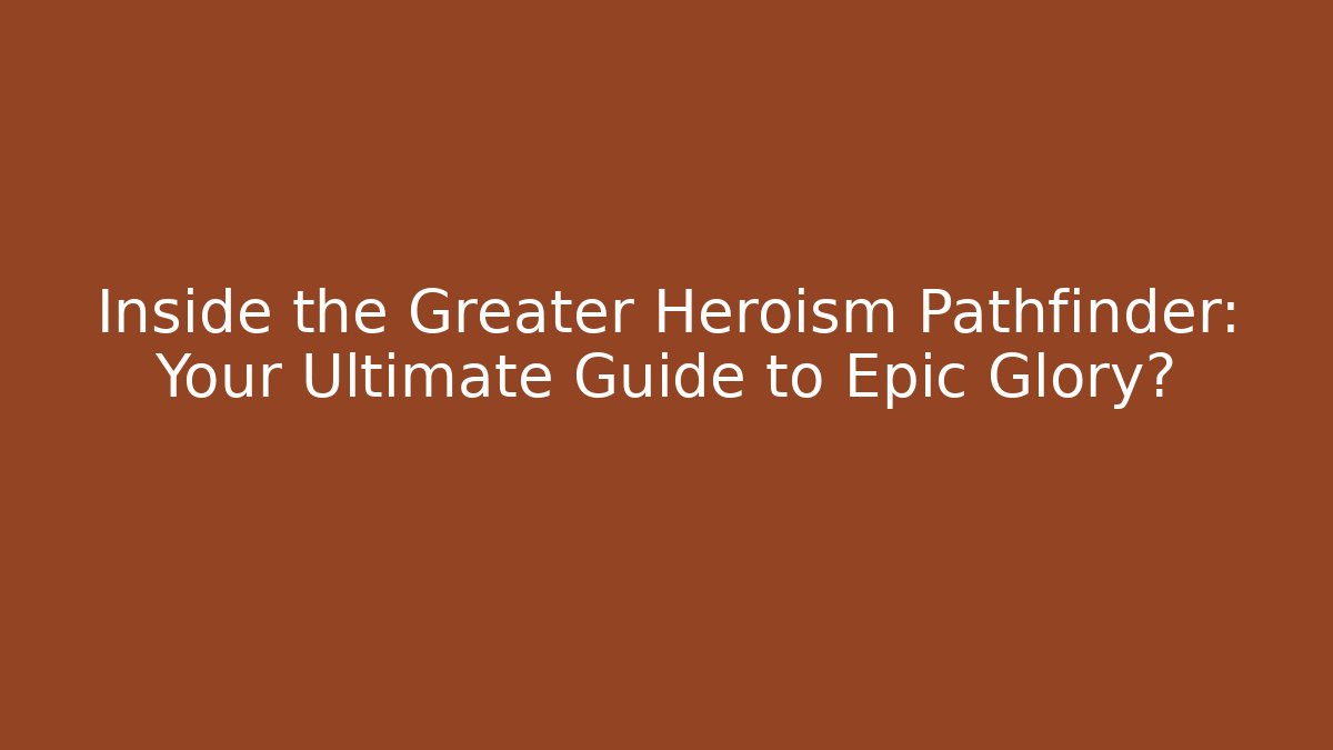 Inside the Greater Heroism Pathfinder: Your Ultimate Guide to Epic Glory?