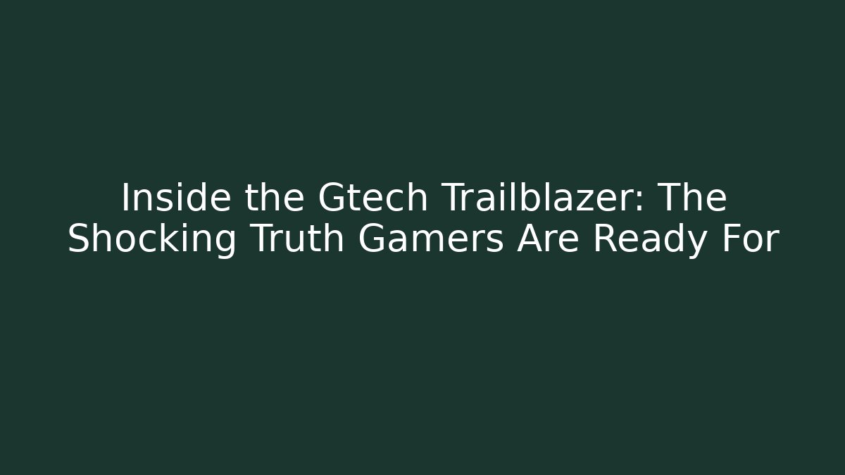 Inside the Gtech Trailblazer: The Shocking Truth Gamers Are Ready For