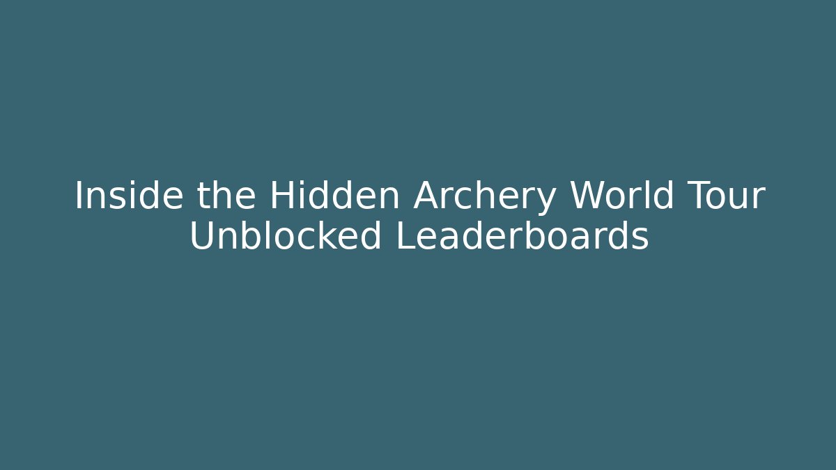 Inside the Hidden Archery World Tour Unblocked Leaderboards