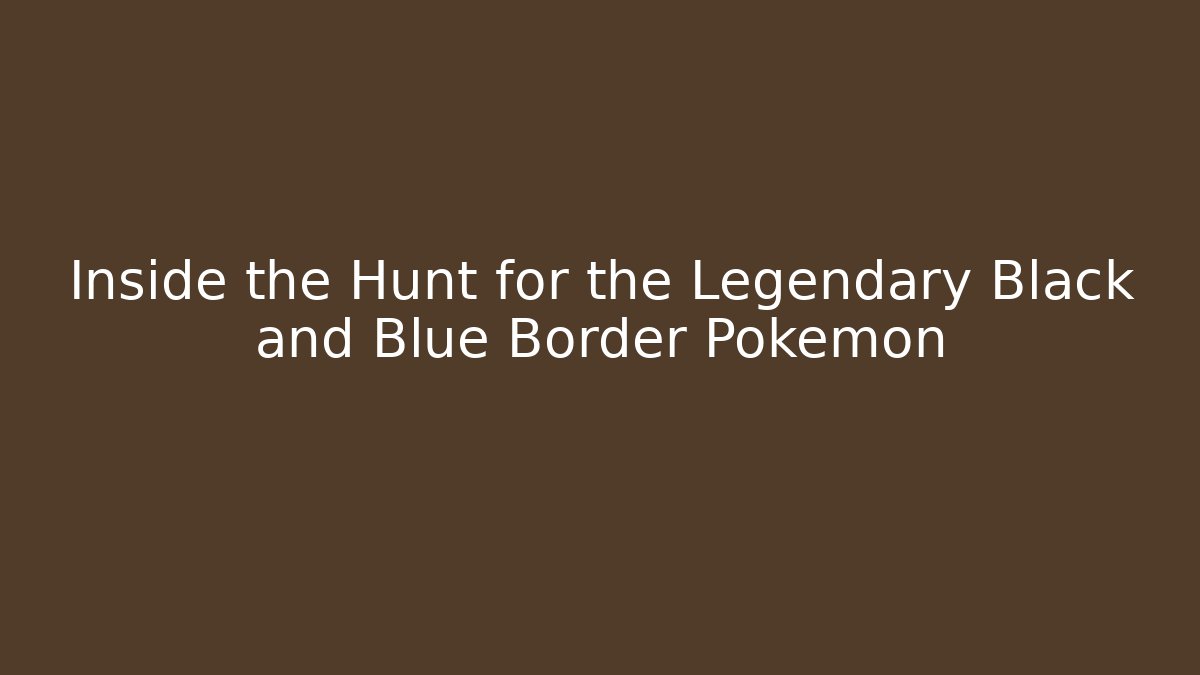 Inside the Hunt for the Legendary Black and Blue Border Pokémon