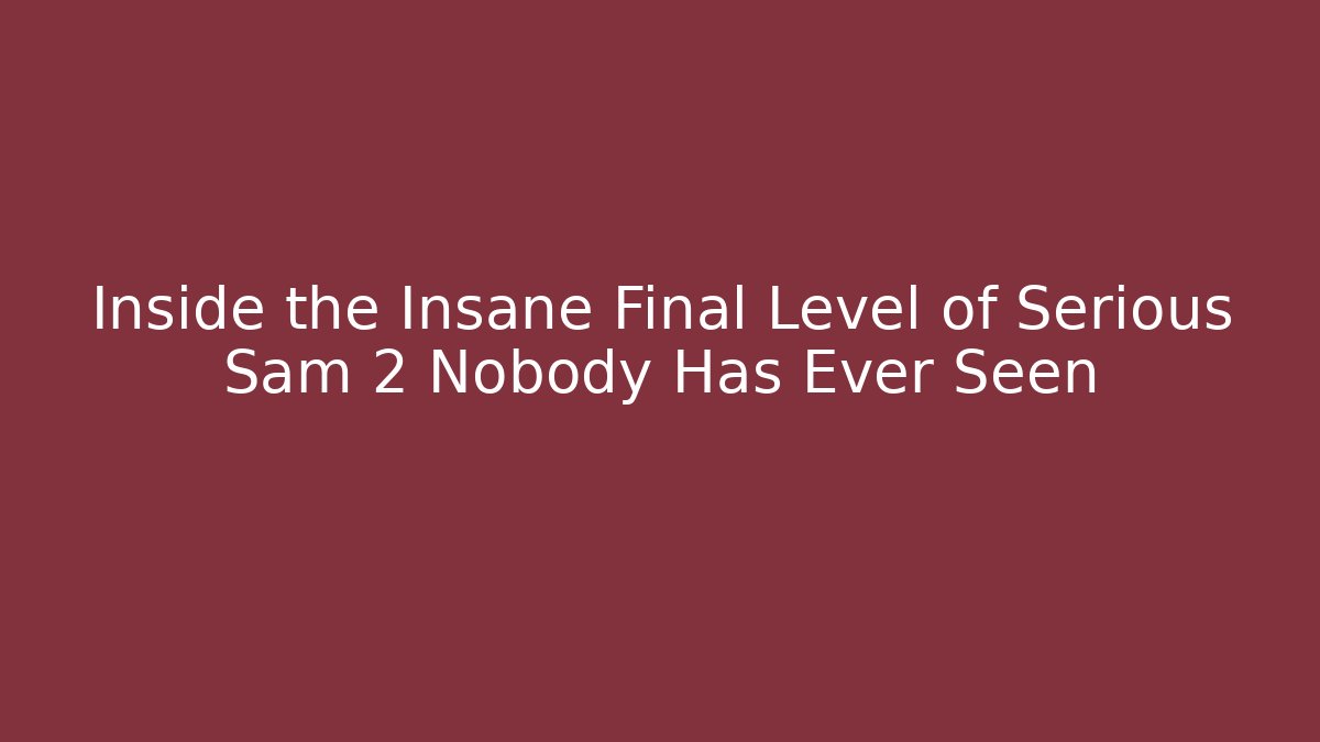 Inside the Insane Final Level of Serious Sam 2 Nobody Has Ever Seen