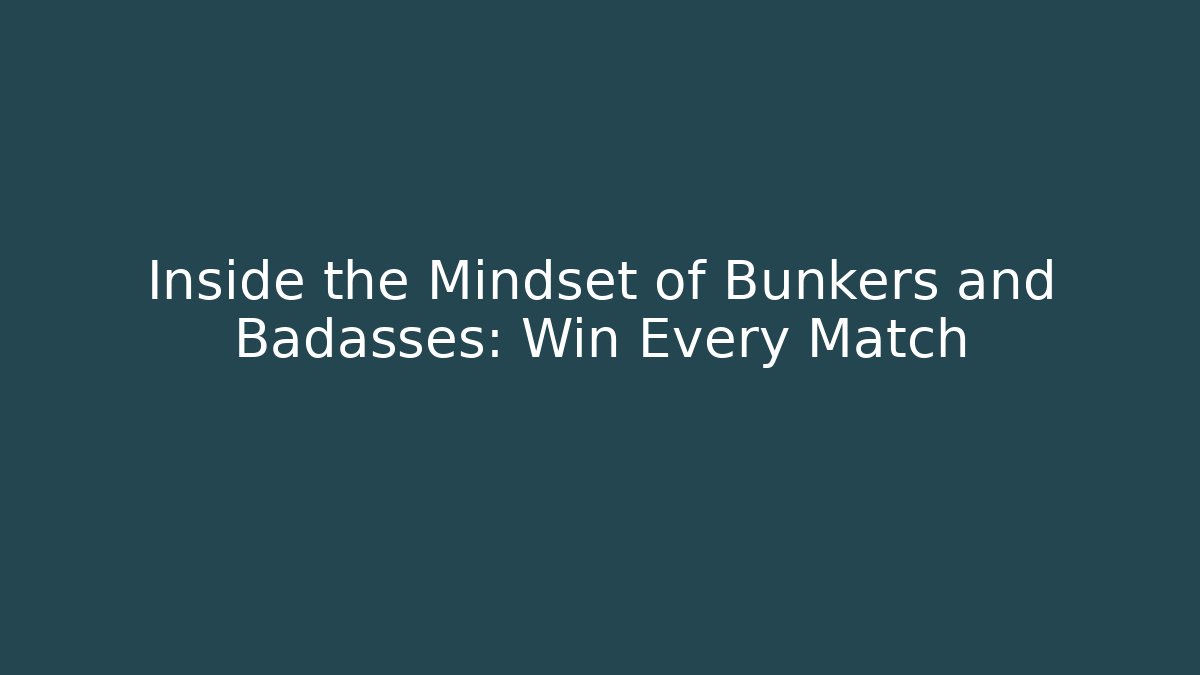 Inside the Mindset of Bunkers and Badasses: Win Every Match