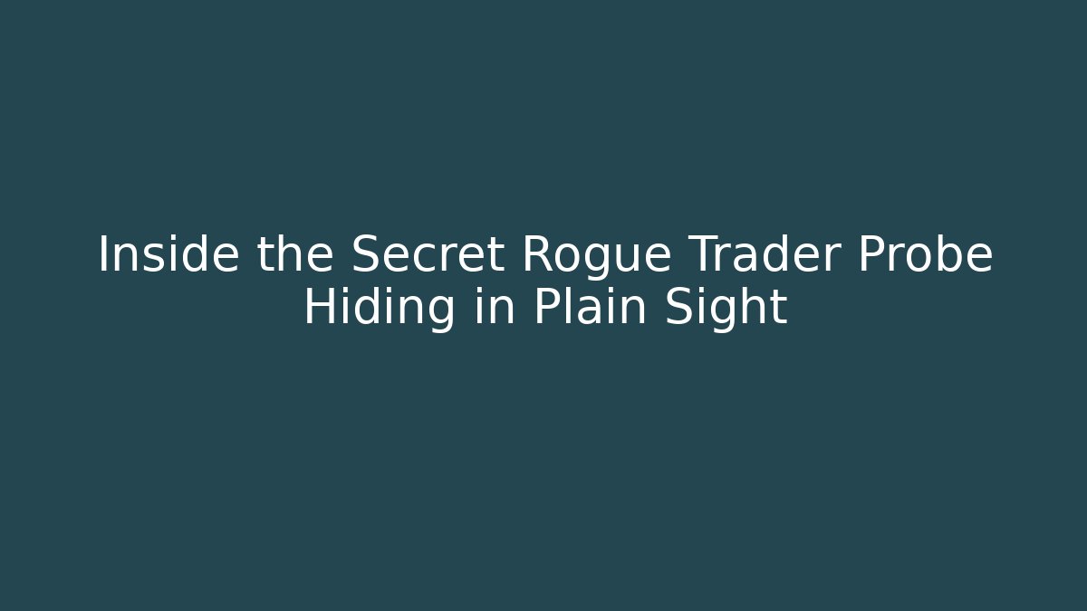 Inside the Secret Rogue Trader Probe Hiding in Plain Sight - Andrea Zevedo