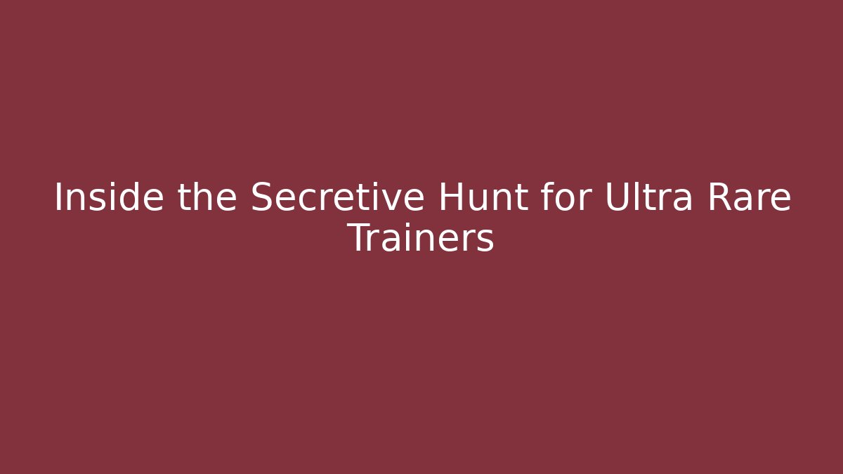 Inside the Secretive Hunt for Ultra Rare Trainers