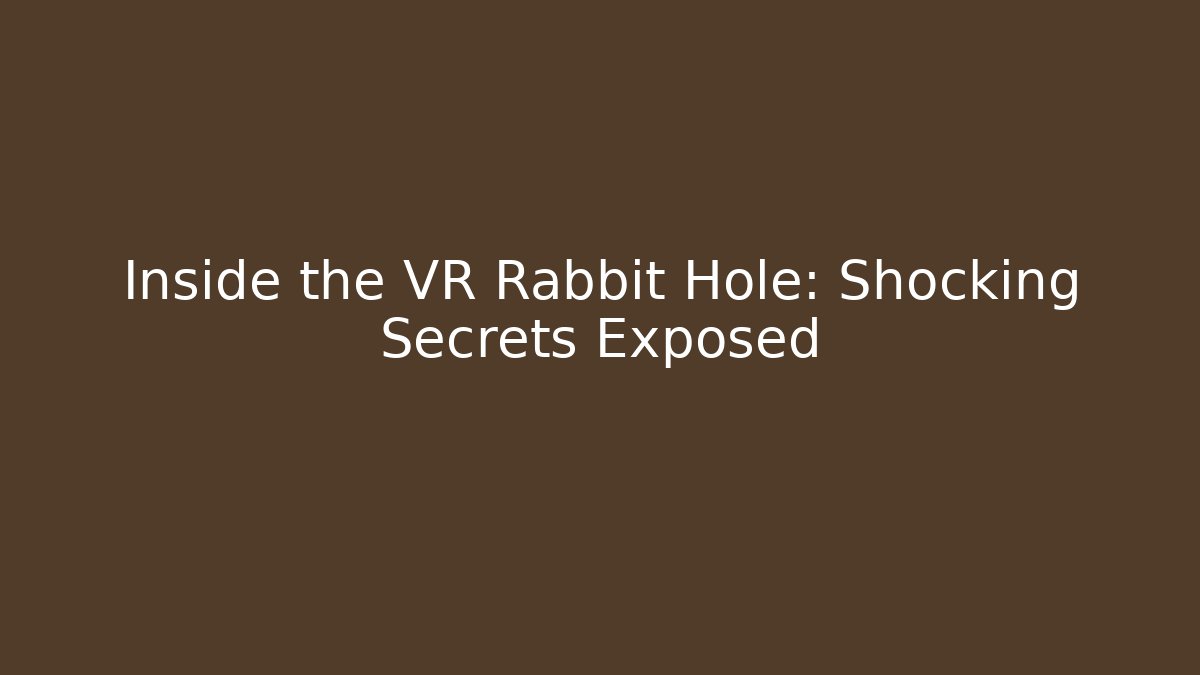 Inside the VR Rabbit Hole: Shocking Secrets Exposed