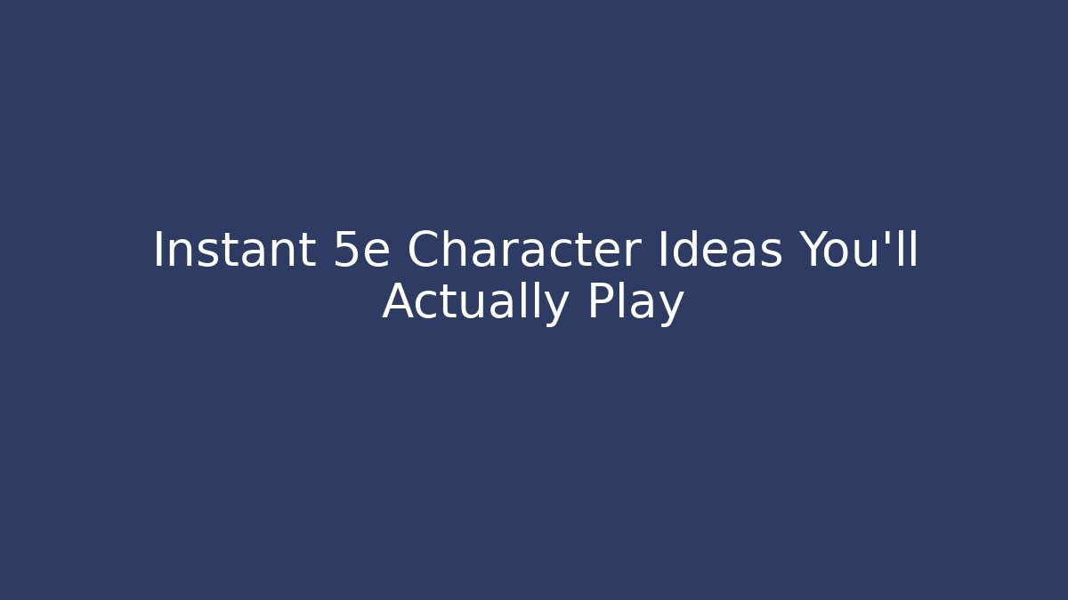 Instant 5e Character Ideas You'll Actually Play