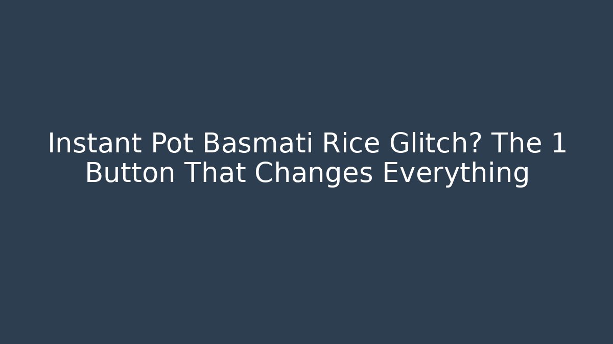 Instant Pot Basmati Rice Glitch? The 1 Button That Changes Everything