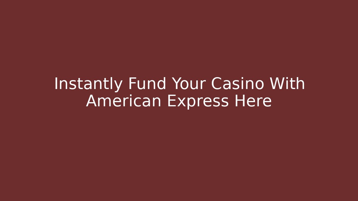 Instantly Fund Your Casino With American Express Here
