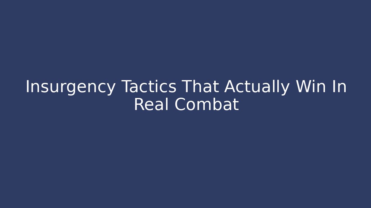 Insurgency Tactics That Actually Win In Real Combat