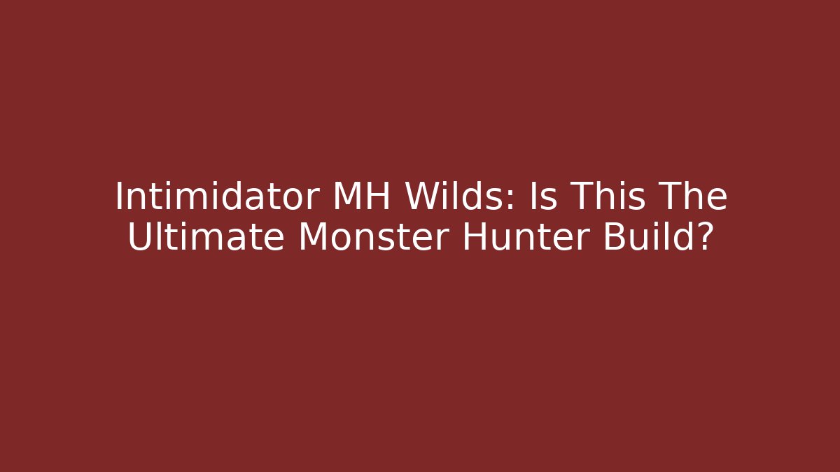 Intimidator MH Wilds: Is This The Ultimate Monster Hunter Build?