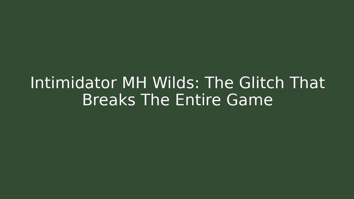 Intimidator MH Wilds: The Glitch That Breaks The Entire Game
