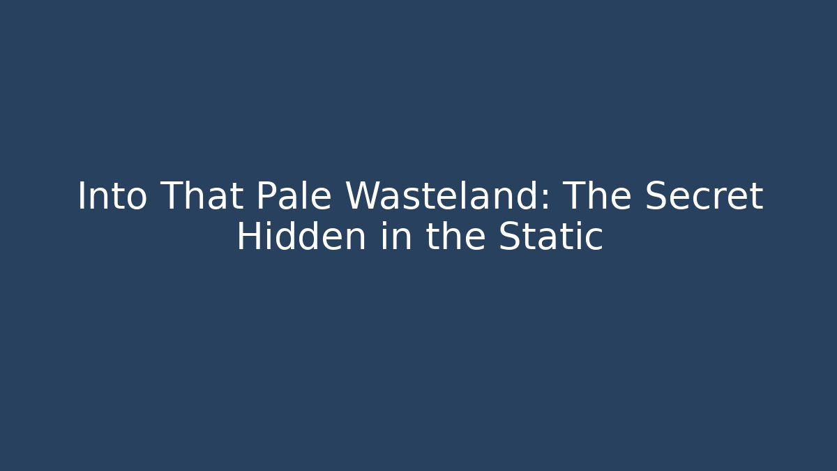 Into That Pale Wasteland: The Secret Hidden in the Static