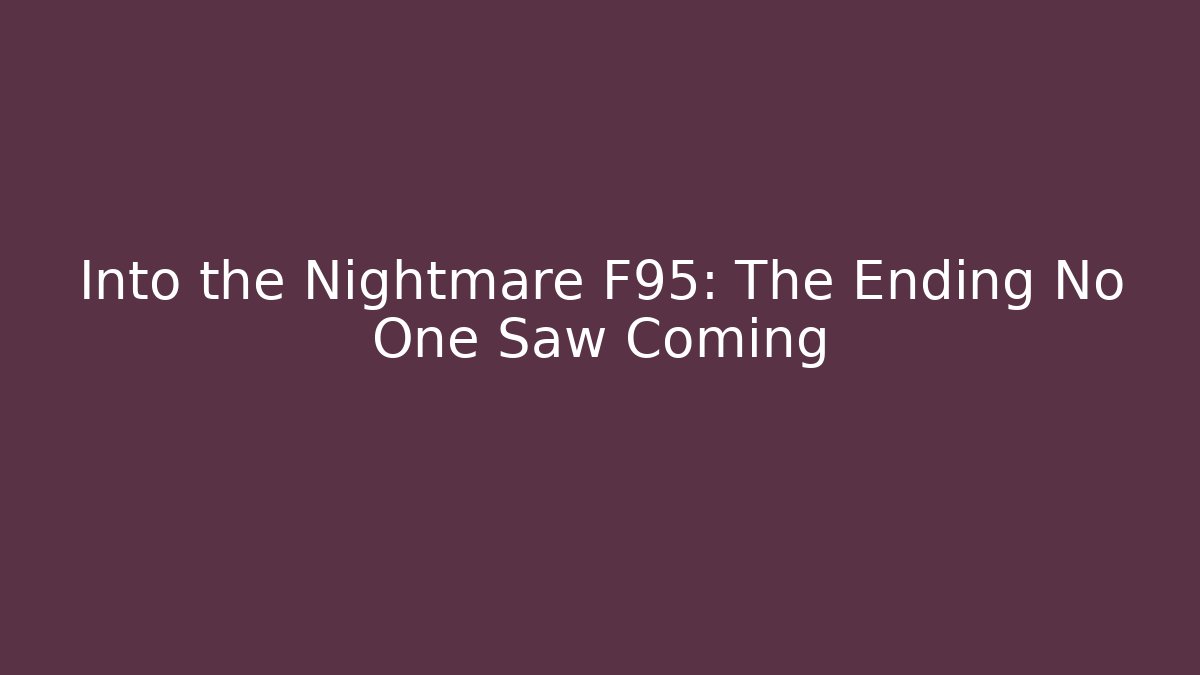 Into the Nightmare F95: The Ending No One Saw Coming