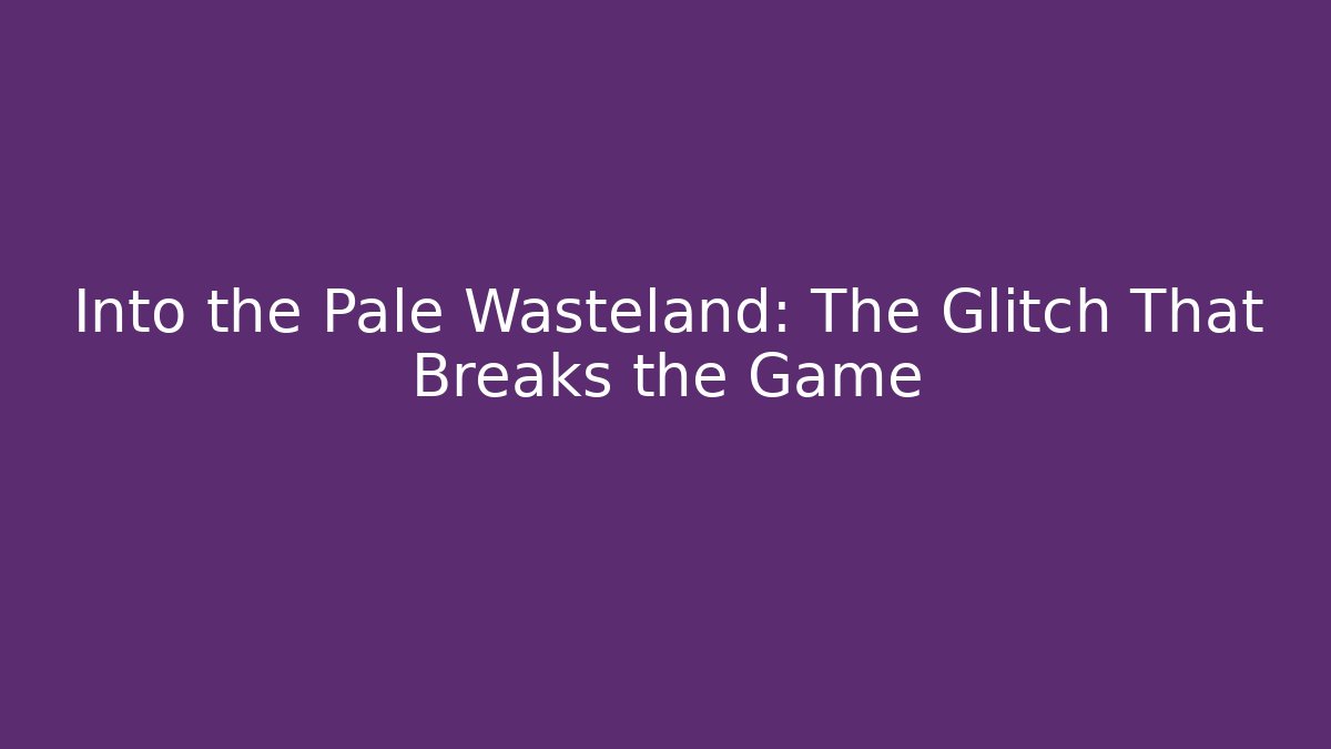Into the Pale Wasteland: The Glitch That Breaks the Game