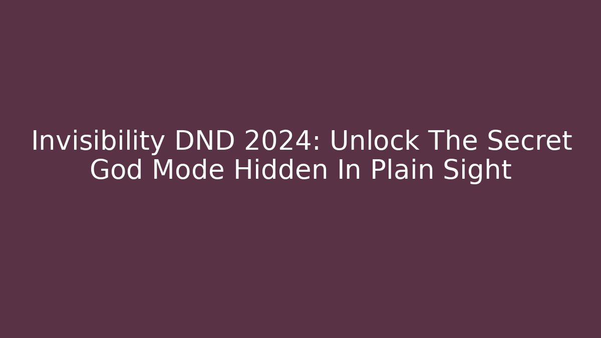 Invisibility DND 2024: Unlock The Secret God Mode Hidden In Plain Sight
