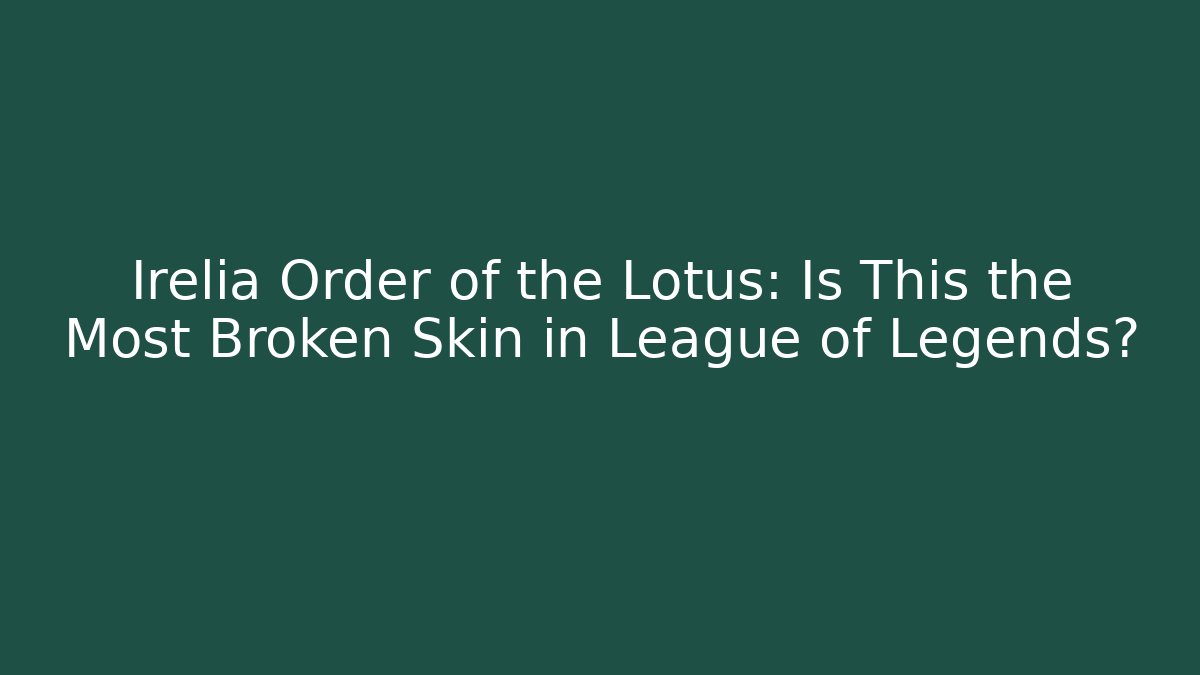 Irelia Order of the Lotus: Is This the Most Broken Skin in League of Legends?