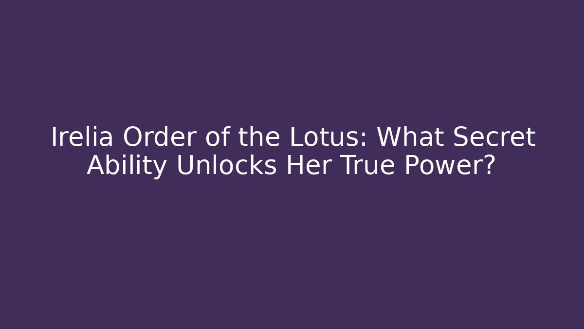 Irelia Order of the Lotus: What Secret Ability Unlocks Her True Power?