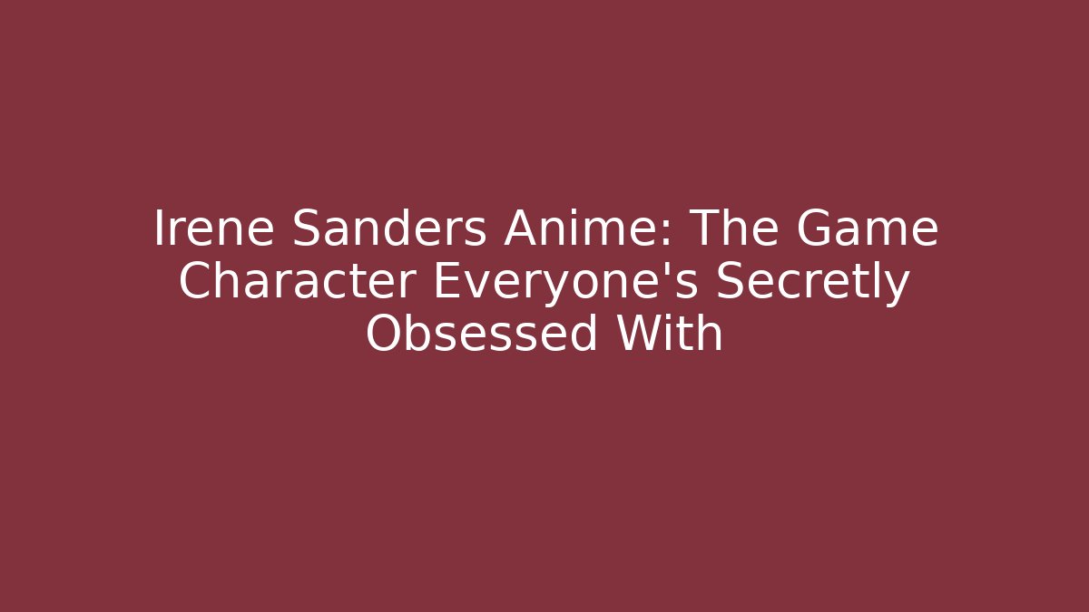 Irene Sanders Anime: The Game Character Everyone's Secretly Obsessed With