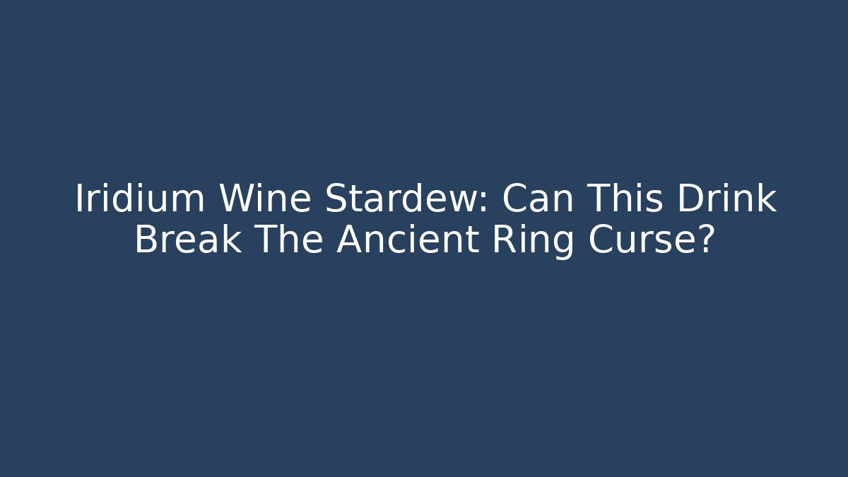Iridium Wine Stardew: Can This Drink Break The Ancient Ring Curse?