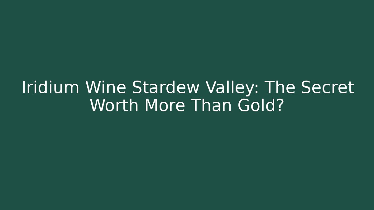 Iridium Wine Stardew Valley: The Secret Worth More Than Gold?