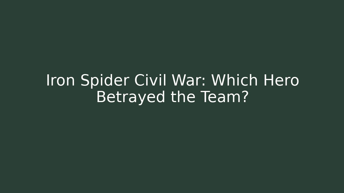 Iron Spider Civil War: Which Hero Betrayed the Team?