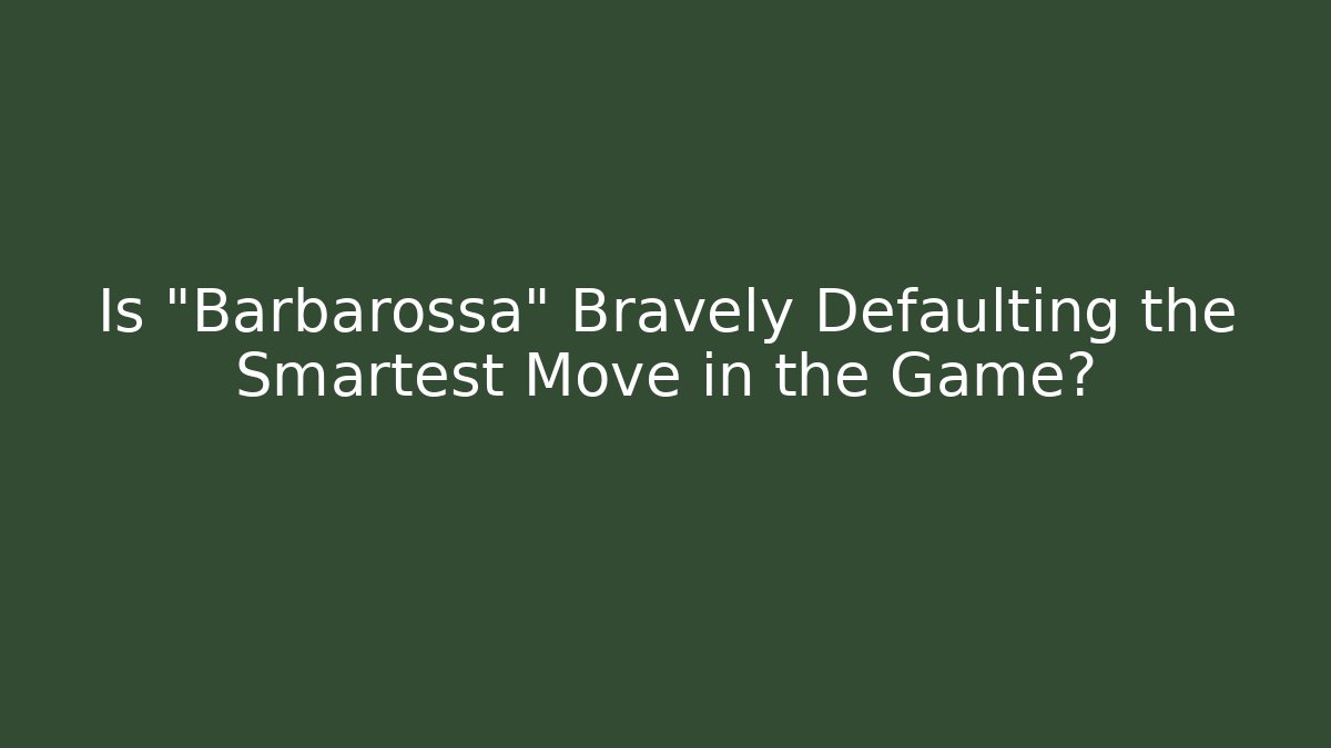 Is "Barbarossa" Bravely Defaulting the Smartest Move in the Game?