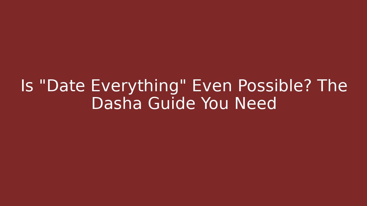 Is "Date Everything" Even Possible? The Dasha Guide You Need