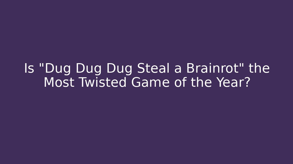 Is "Dug Dug Dug Steal a Brainrot" the Most Twisted Game of the Year?