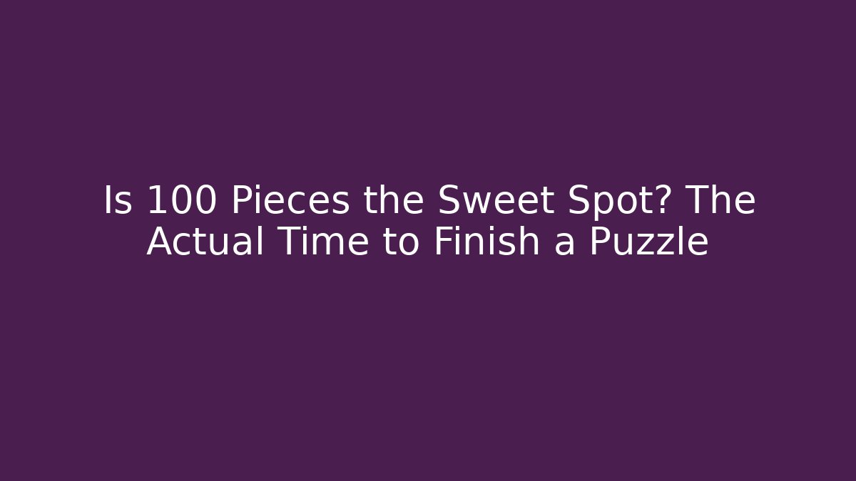 Is 100 Pieces the Sweet Spot? The Actual Time to Finish a Puzzle