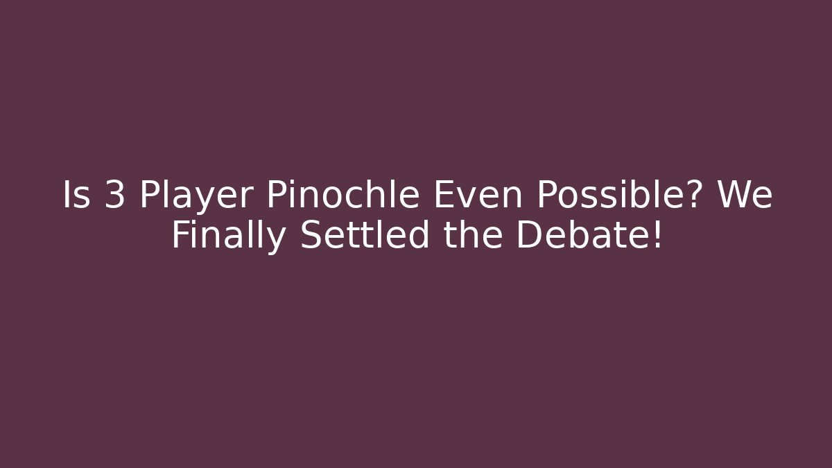 Is 3 Player Pinochle Even Possible? We Finally Settled the Debate!