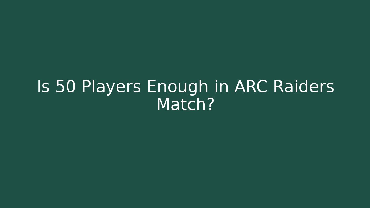 Is 50 Players Enough in ARC Raiders Match?