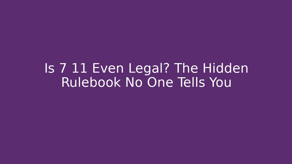Is 7 11 Even Legal? The Hidden Rulebook No One Tells You - Andrea Zevedo