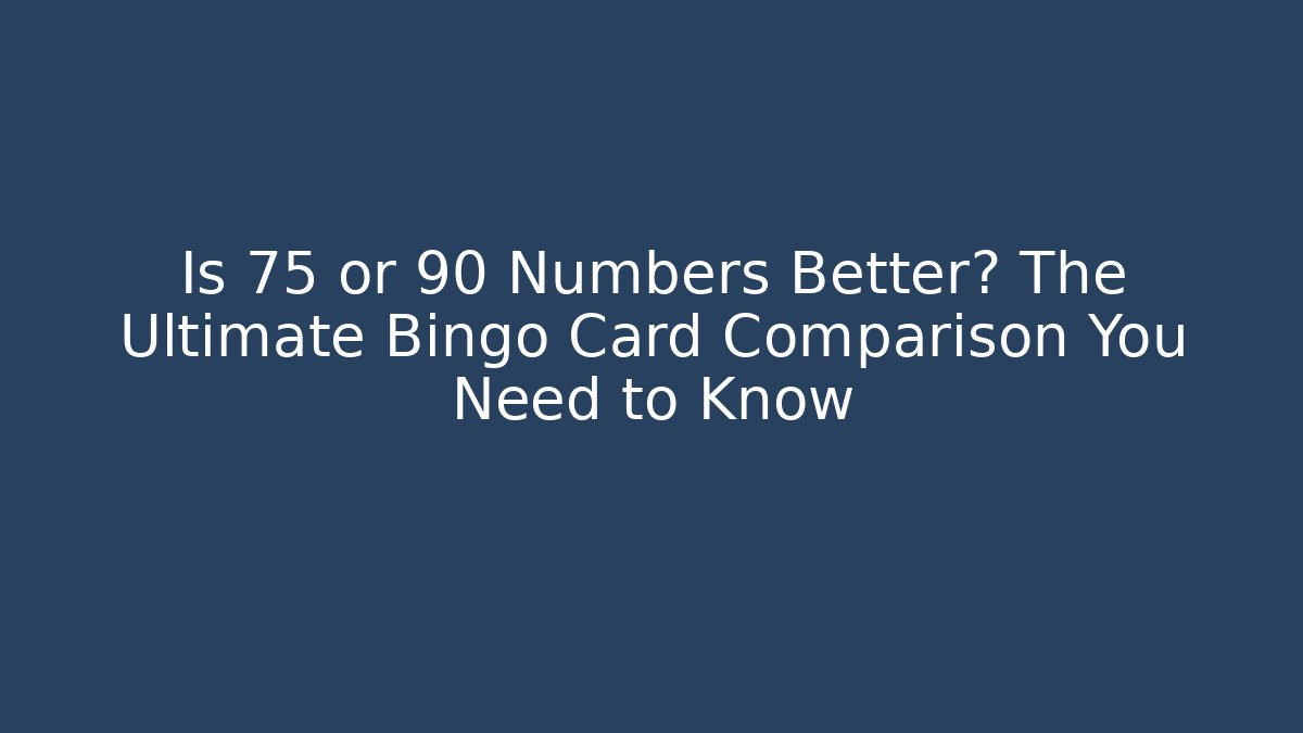 Is 75 or 90 Numbers Better? The Ultimate Bingo Card Comparison You Need to Know