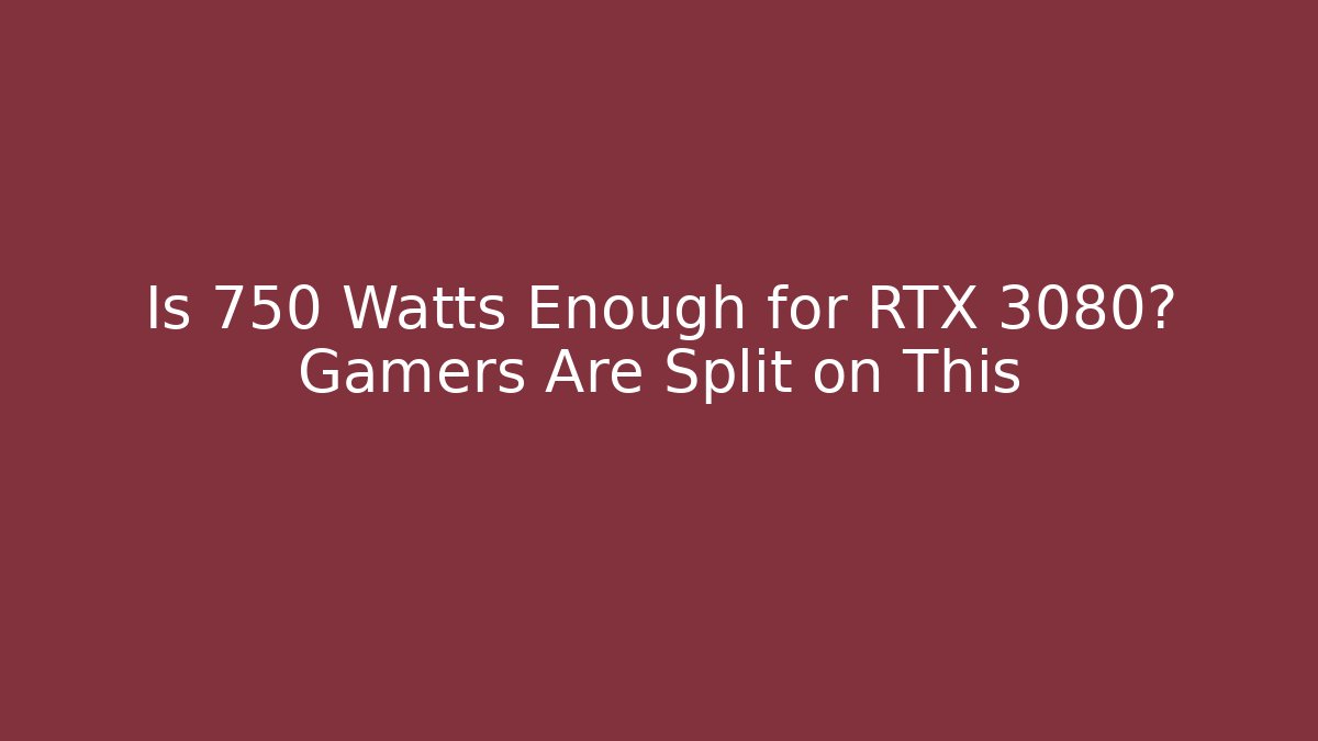 Is 750 Watts Enough for RTX 3080? Gamers Are Split on This