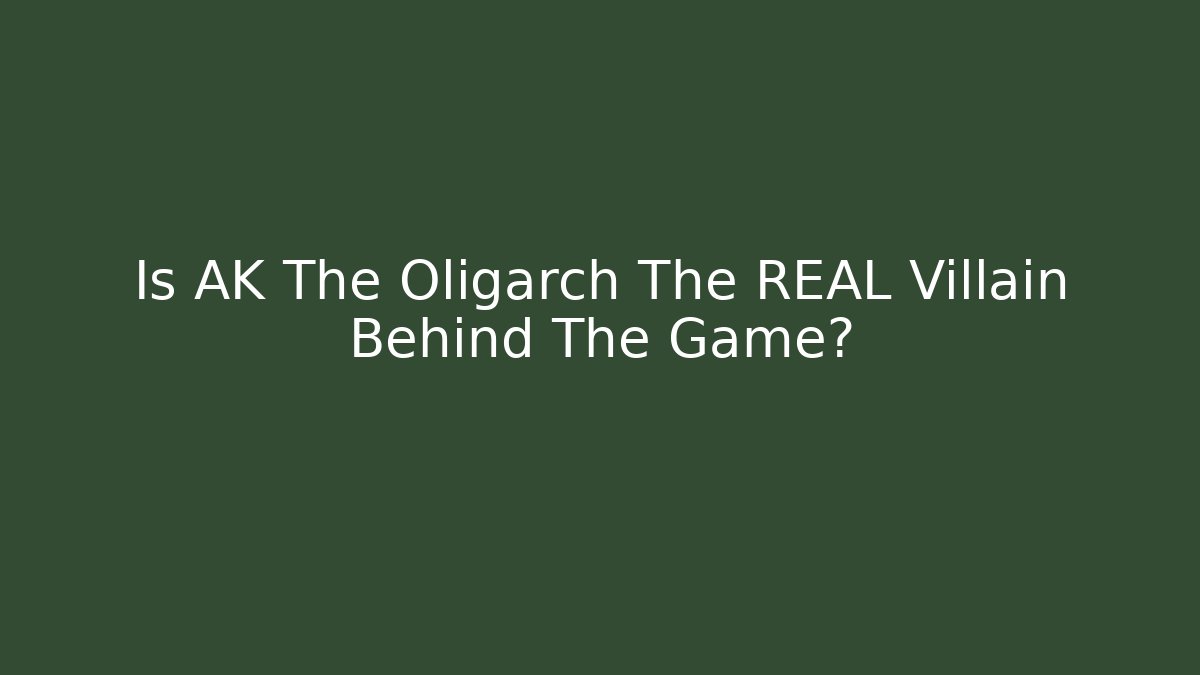 Is AK The Oligarch The REAL Villain Behind The Game?