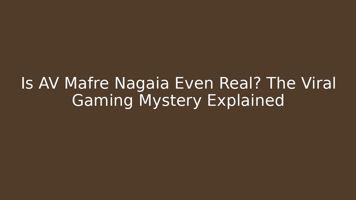 Is AV Mafre Nagaia Even Real? The Viral Gaming Mystery Explained - Andrea Zevedo