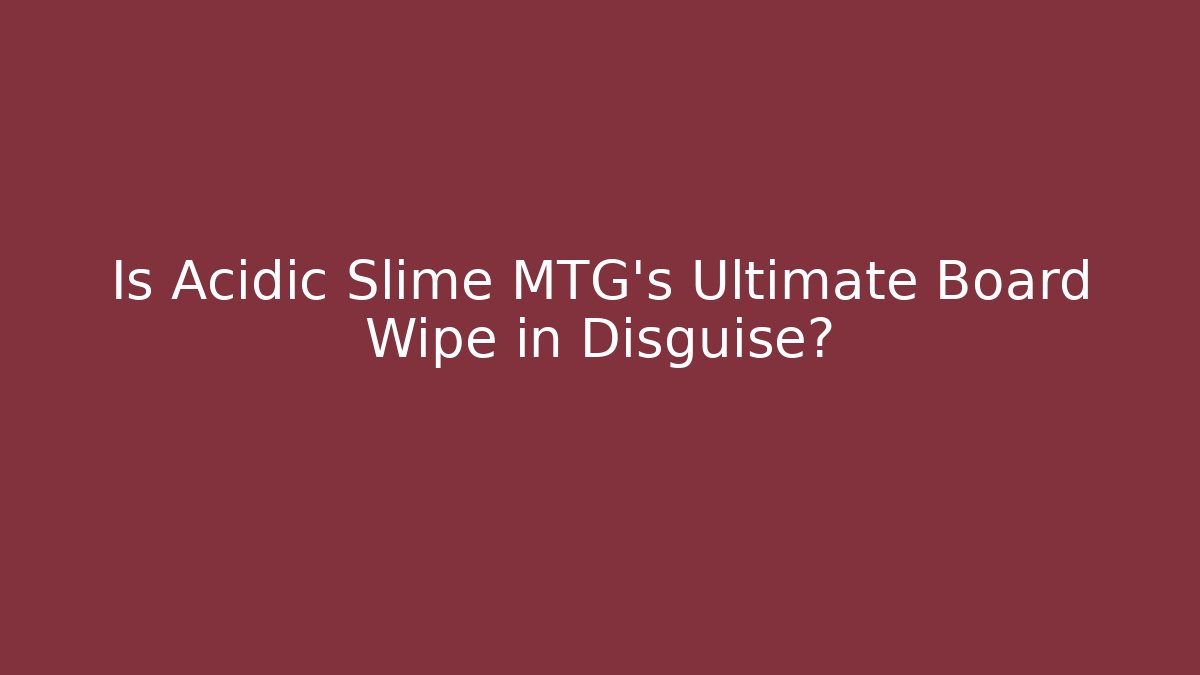 Is Acidic Slime MTG's Ultimate Board Wipe in Disguise?