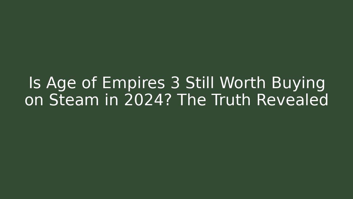 Is Age of Empires 3 Still Worth Buying on Steam in 2024? The Truth Revealed