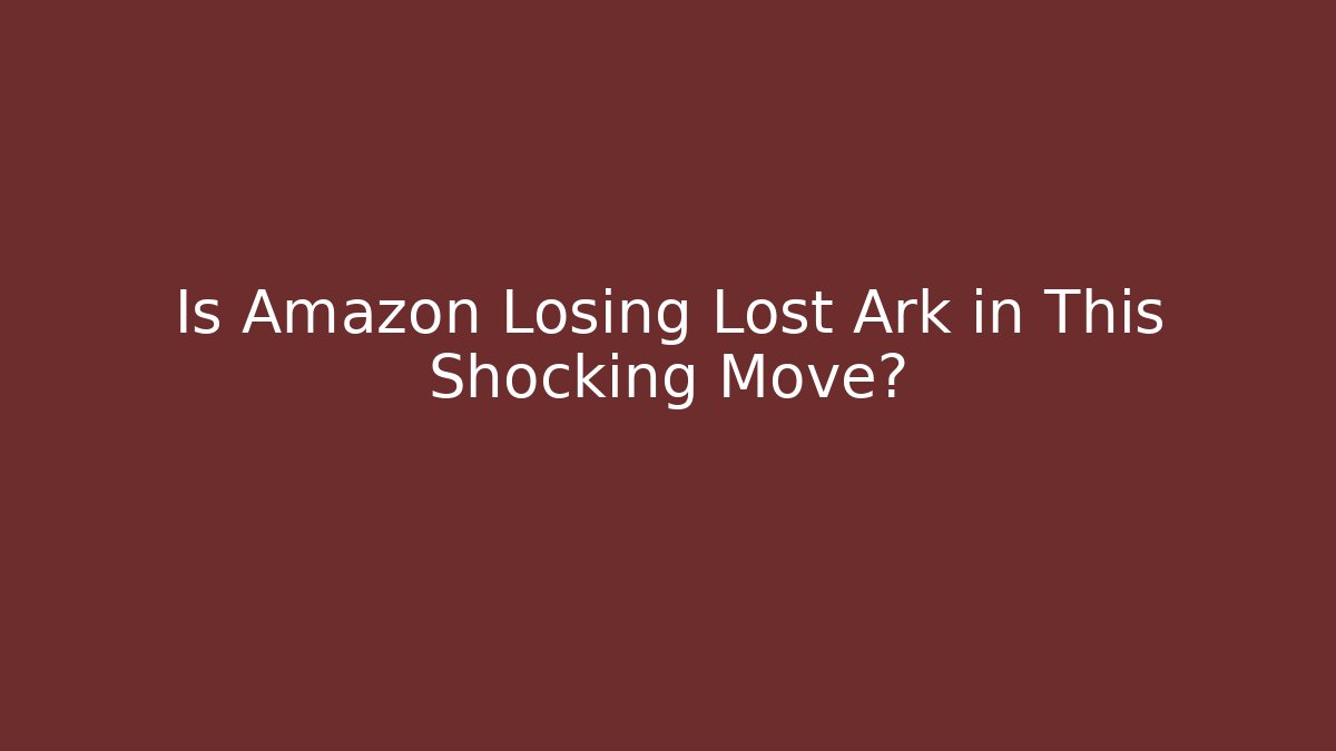 Is Amazon Losing Lost Ark in This Shocking Move?