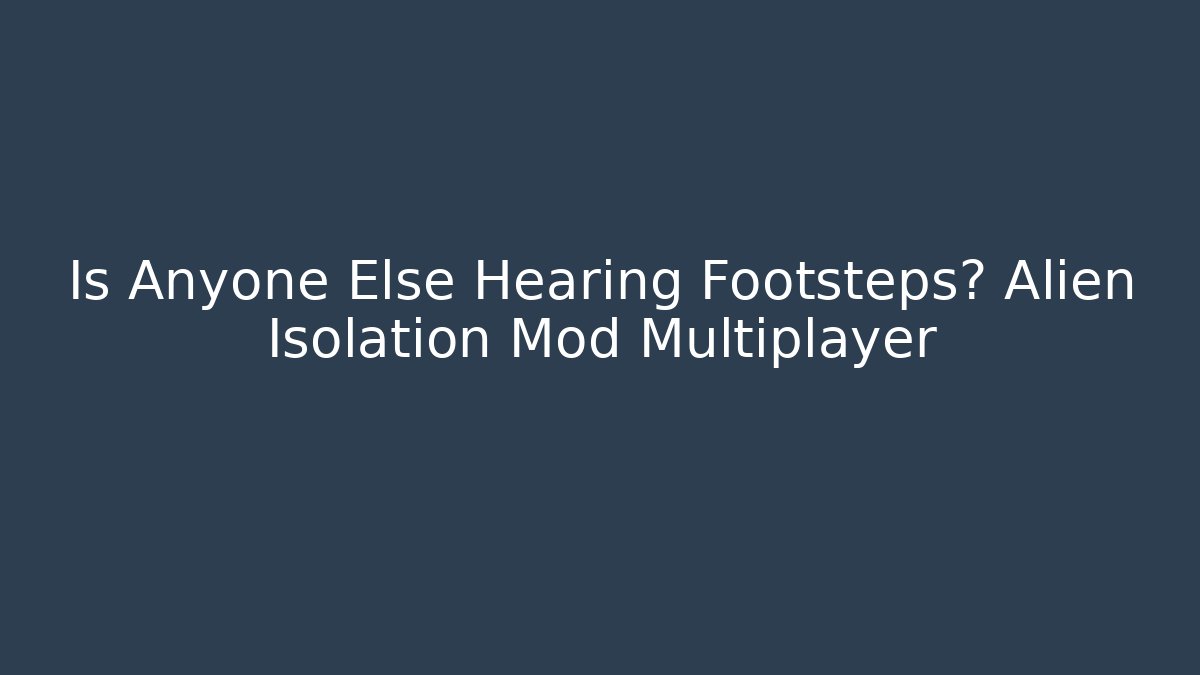 Is Anyone Else Hearing Footsteps? Alien Isolation Mod Multiplayer