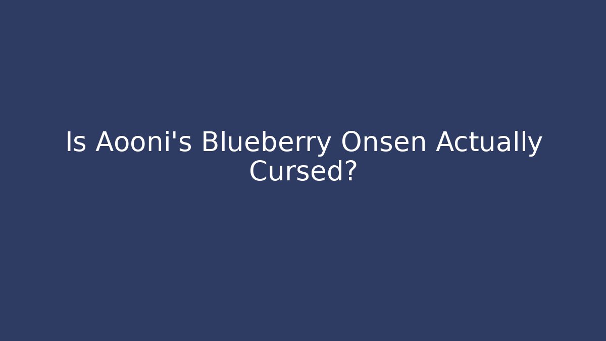Is Aooni's Blueberry Onsen Actually Cursed?