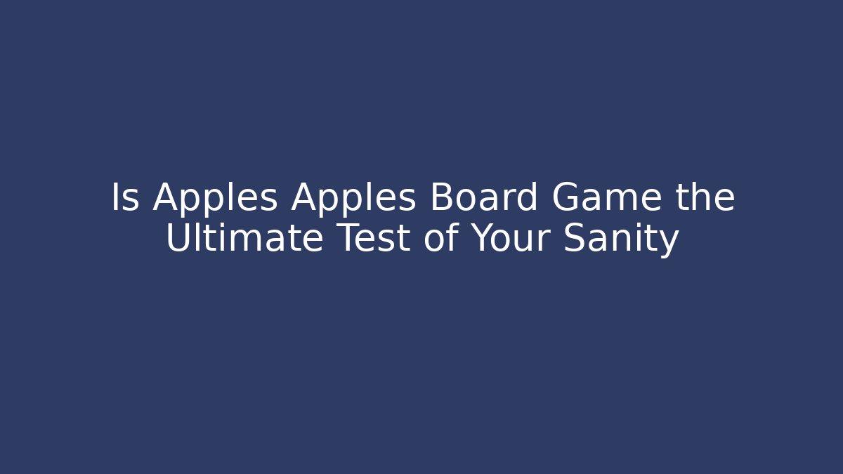 Is Apples Apples Board Game the Ultimate Test of Your Sanity