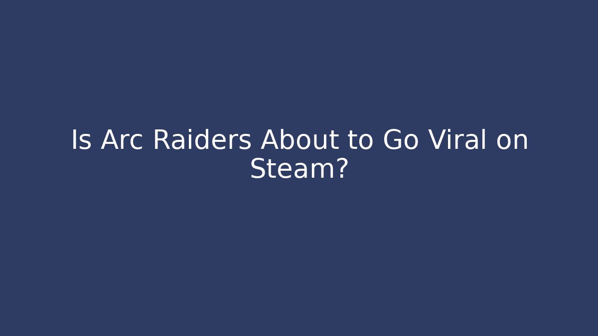 Is Arc Raiders About to Go Viral on Steam?