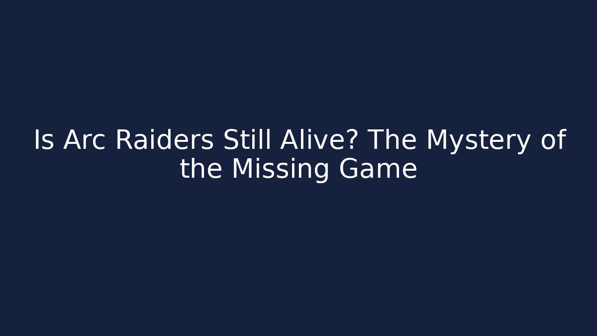 Is Arc Raiders Still Alive? The Mystery of the Missing Game