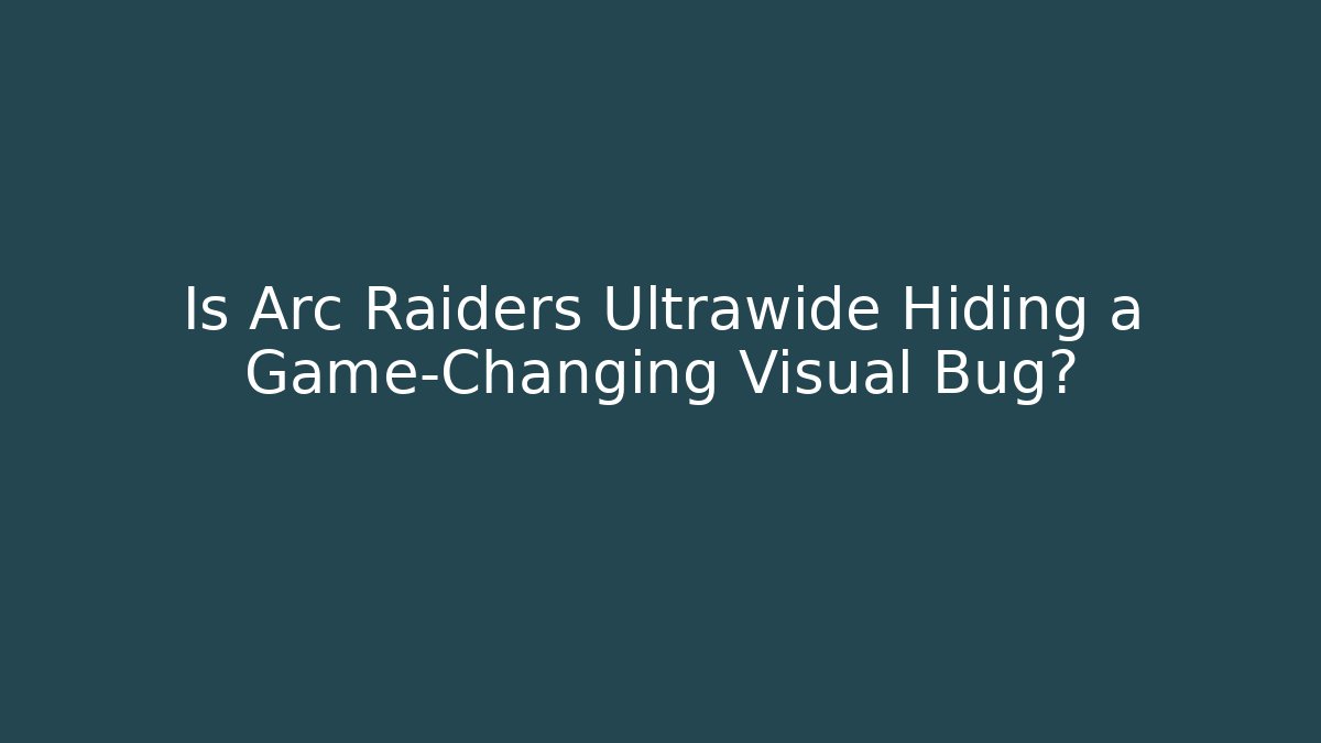 Is Arc Raiders Ultrawide Hiding a Game-Changing Visual Bug? - Andrea Zevedo
