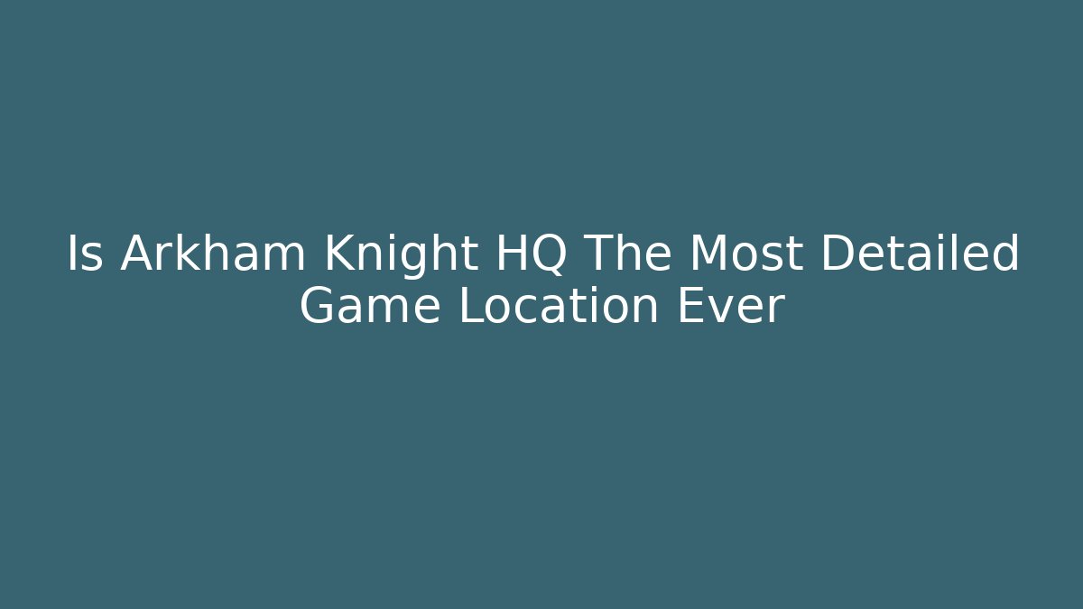 Is Arkham Knight HQ The Most Detailed Game Location Ever
