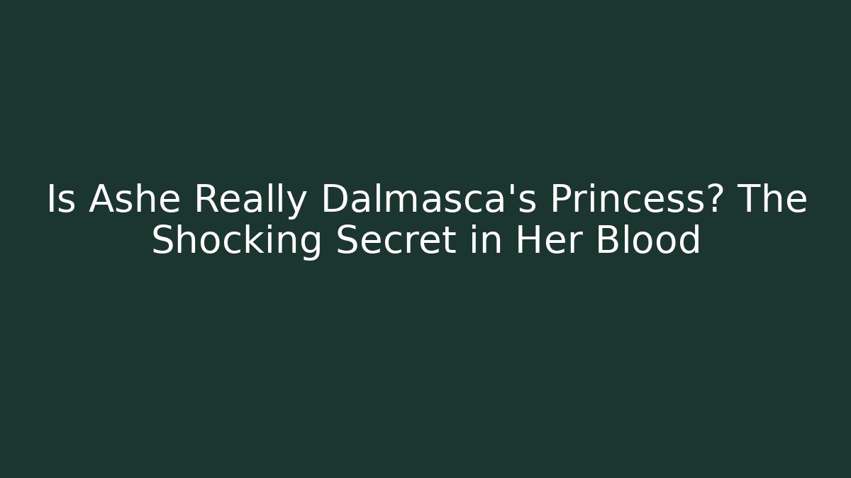 Is Ashe Really Dalmasca's Princess? The Shocking Secret in Her Blood